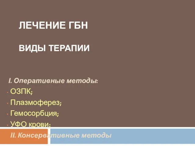 ЛЕЧЕНИЕ ГБН ВИДЫ ТЕРАПИИ І. Оперативные методы: ОЗПК; Плазмоферез; Гемосорбция; УФО крови; ІІ. Консервативные методы