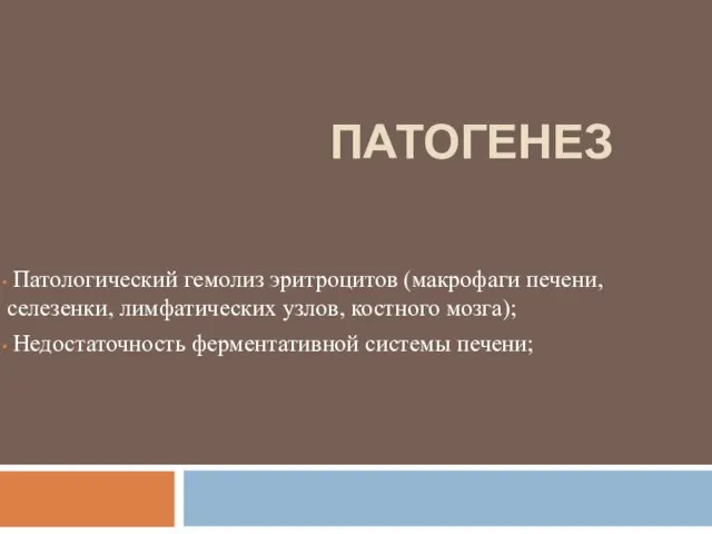 ПАТОГЕНЕЗ Патологический гемолиз эритроцитов (макрофаги печени, селезенки, лимфатических узлов, костного мозга); Недостаточность ферментативной системы печени;