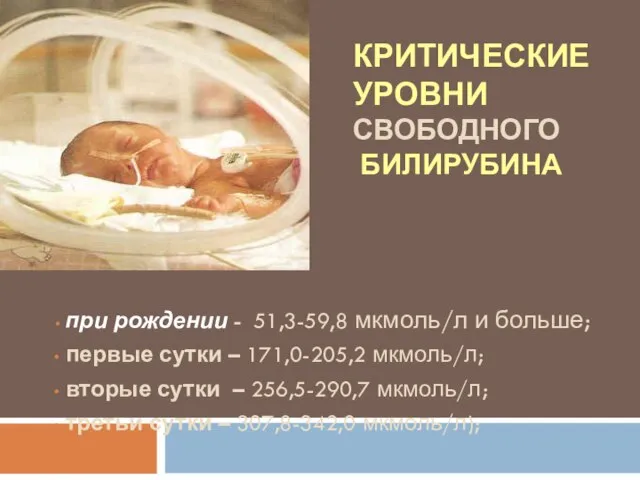 КРИТИЧЕСКИЕ УРОВНИ СВОБОДНОГО БИЛИРУБИНА при рождении - 51,3-59,8 мкмоль/л и больше; первые