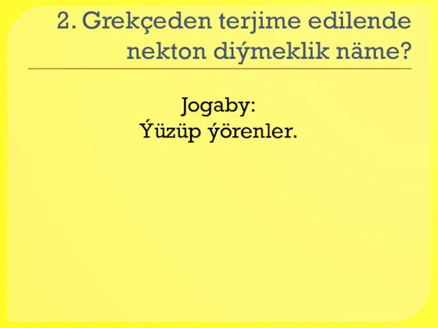 2. Grekçeden terjime edilende nekton diýmeklik näme? Jogaby: Ýüzüp ýörenler.