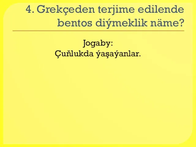 4. Grekçeden terjime edilende bentos diýmeklik näme? Jogaby: Çuňlukda ýaşaýanlar.