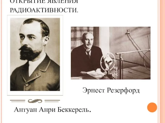 ОТКРЫТИЕ ЯВЛЕНИЯ РАДИОАКТИВНОСТИ. Эрнест Резерфорд Антуан Анри Беккерель.