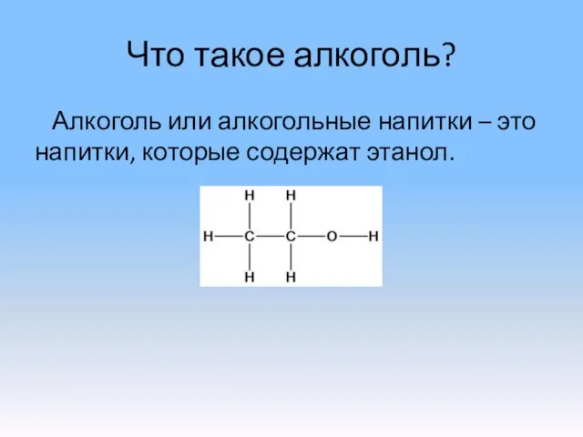 Что такое алкоголь? Алкоголь или алкогольные напитки – это напитки, которые содержат этанол.