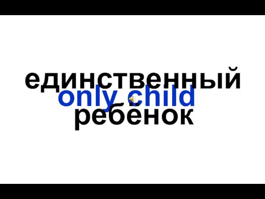 only child единственный ребёнок