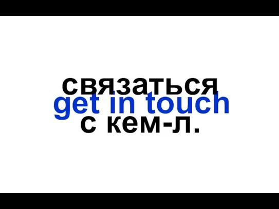 get in touch связаться с кем-л.