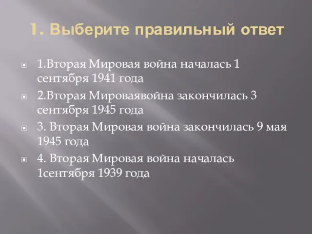 1. Выберите правильный ответ 1.Вторая Мировая война началась 1 сентября 1941 года