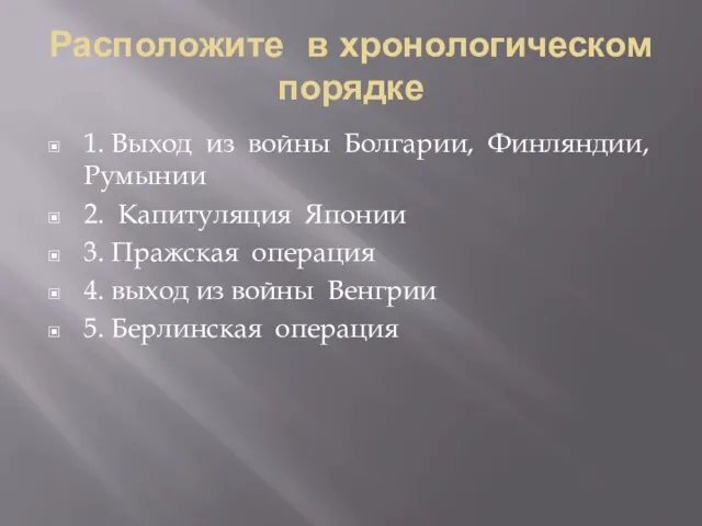 Расположите в хронологическом порядке 1. Выход из войны Болгарии, Финляндии, Румынии 2.