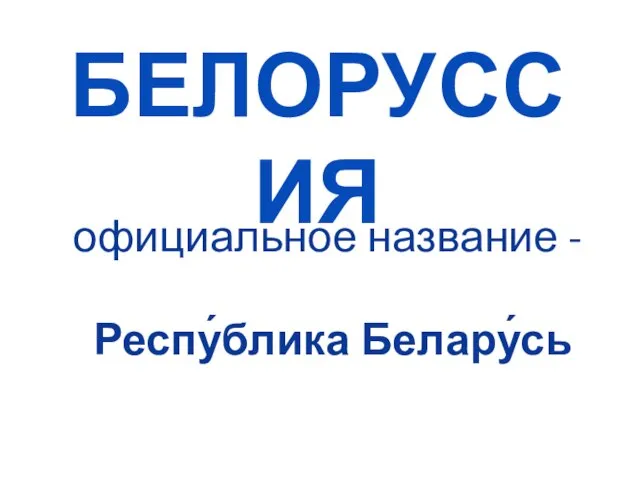 официальное название - Респу́блика Белару́сь БЕЛОРУССИЯ
