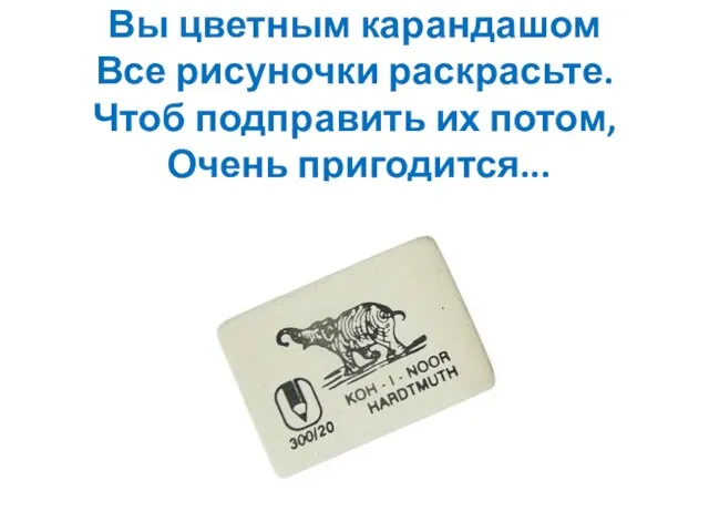 Вы цветным карандашом Все рисуночки раскрасьте. Чтоб подправить их потом, Очень пригодится...