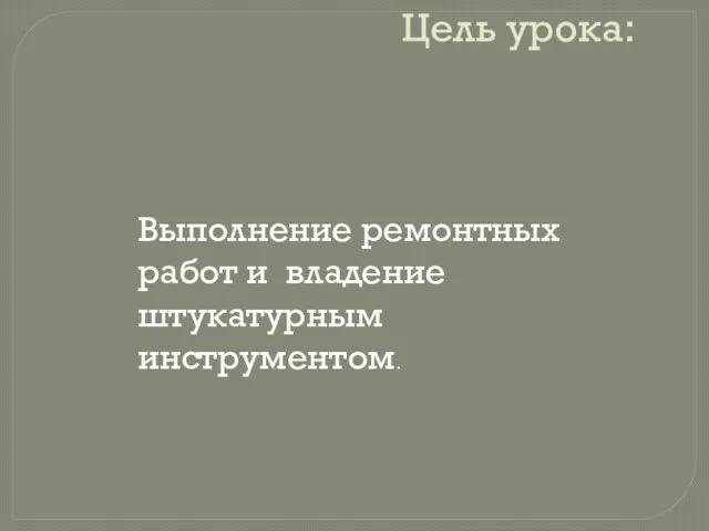 Цель урока: Выполнение ремонтных работ и владение штукатурным инструментом.