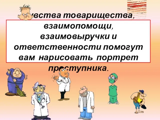 Чувства товарищества, взаимопомощи, взаимовыручки и ответственности помогут вам нарисовать портрет преступника.