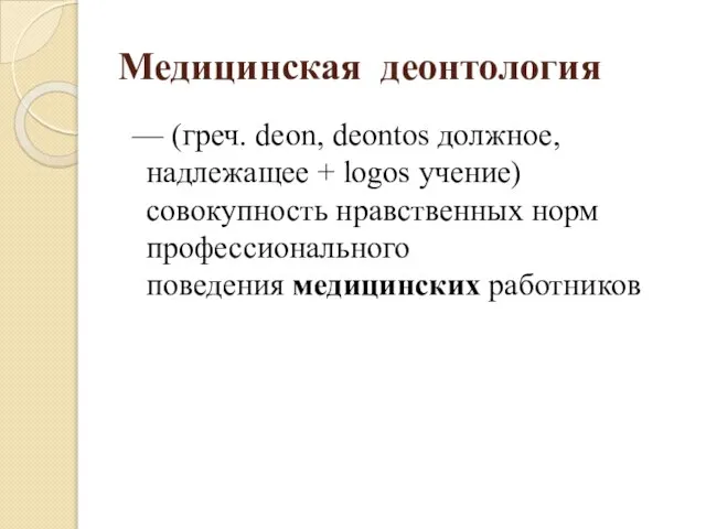 Медицинская деонтология — (греч. deon, deontos должное, надлежащее + logos учение) совокупность