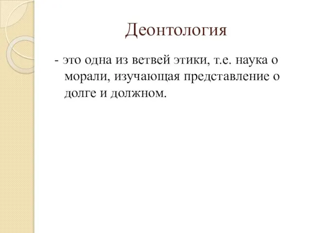 Деонтология - это одна из ветвей этики, т.е. наука о морали, изучающая