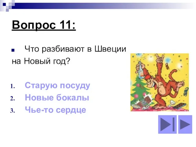 Вопрос 11: Что разбивают в Швеции на Новый год? Старую посуду Новые бокалы Чье-то сердце