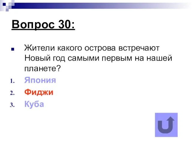 Вопрос 30: Жители какого острова встречают Новый год самыми первым на нашей планете? Япония Фиджи Куба