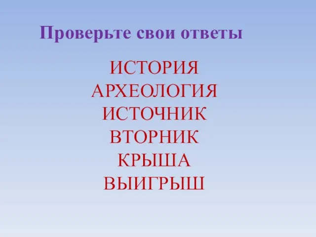 Проверьте свои ответы ИСТОРИЯ АРХЕОЛОГИЯ ИСТОЧНИК ВТОРНИК КРЫША ВЫИГРЫШ