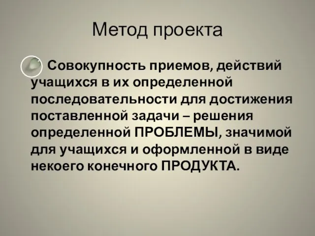 Метод проекта Совокупность приемов, действий учащихся в их определенной последовательности для достижения