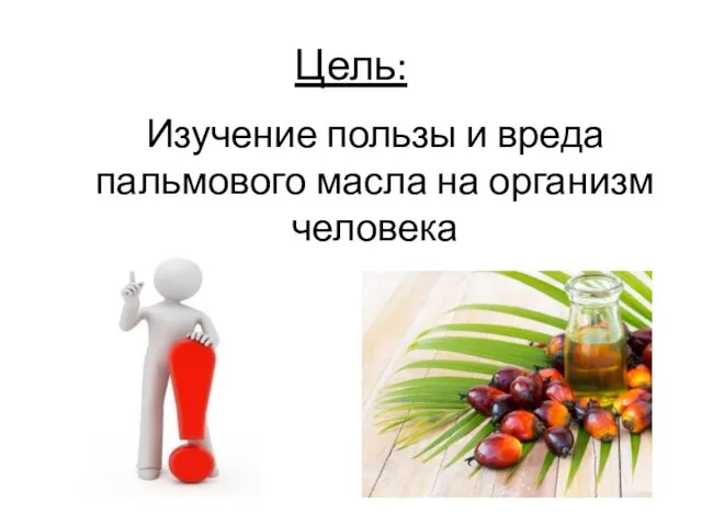 Цель: Изучение пользы и вреда пальмового масла на организм человека
