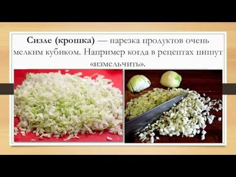 Сизле (крошка) — нарезка продуктов очень мелким кубиком. Например когда в рецептах пишут «измельчить».