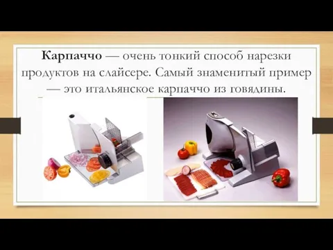 Карпаччо — очень тонкий способ нарезки продуктов на слайсере. Самый знаменитый пример