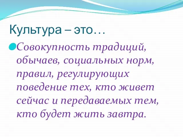 Культура – это… Совокупность традиций, обычаев, социальных норм, правил, регулирующих поведение тех,