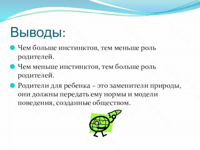 Выводы: Чем больше инстинктов, тем меньше роль родителей. Чем меньше инстинктов, тем