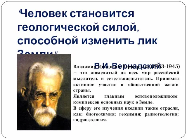 "Человек становится геологической силой, способной изменить лик Земли". В.И. Вернадский Владимир Иванович