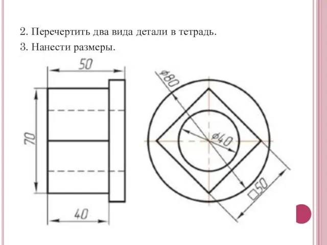 2. Перечертить два вида детали в тетрадь. 3. Нанести размеры.