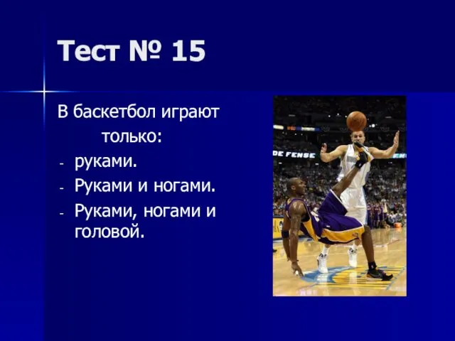 Тест № 15 В баскетбол играют только: руками. Руками и ногами. Руками, ногами и головой.