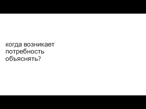 когда возникает потребность объяснять?