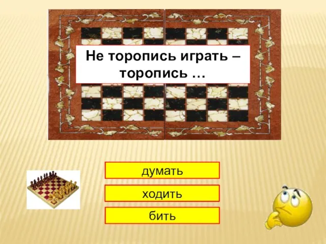 1 думать ходить бить Не торопись играть – торопись …