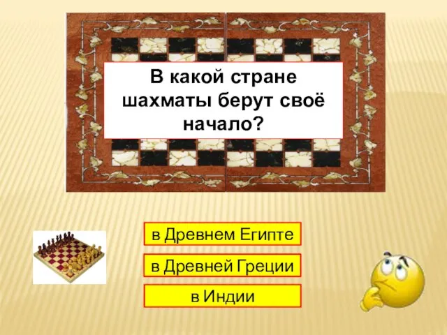 1 в Древнем Египте в Древней Греции в Индии В какой стране шахматы берут своё начало?