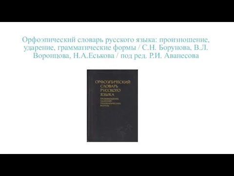 Орфоэпический словарь русского языка: произношение, ударение, грамматические формы / С.Н. Борунова, В.Л.