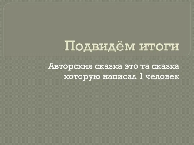 Подвидём итоги Авторския сказка это та сказка которую написал 1 человек