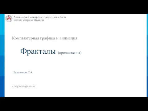 Компьютерная графика и анимация Фракталы (продолжение) Бельгинова С.А. s.belginova@aues.kz