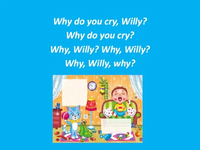 Why do you cry, Willy? Why do you cry? Why, Willy? Why, Willy? Why, Willy, why?