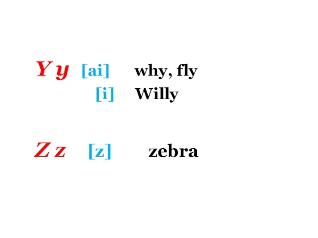 Y y [ai] why, fly [i] Willy Z z [z] zebra