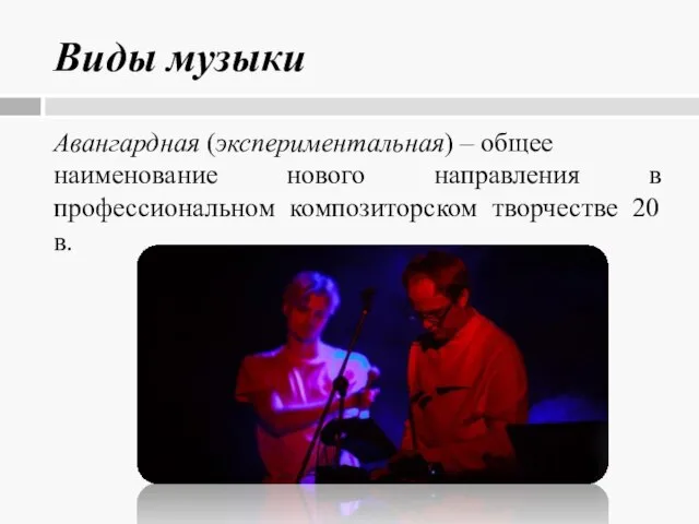 Виды музыки Авангардная (экспериментальная) – общее наименование нового направления в профессиональном композиторском творчестве 20 в.