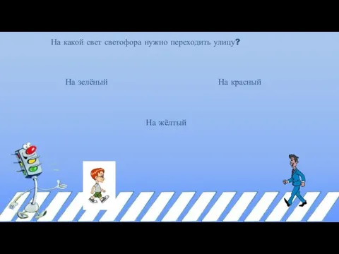 На какой свет светофора нужно переходить улицу? На зелёный На жёлтый На красный