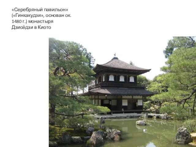 «Серебряный павильон» («Гинкакудзи», основан ок. 1480 г.) монастыря Дзисёдзи в Киото