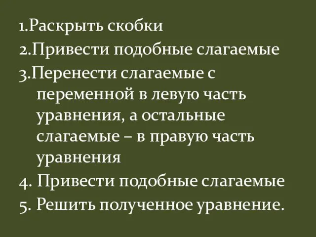 1.Раскрыть скобки 2.Привести подобные слагаемые 3.Перенести слагаемые с переменной в левую часть