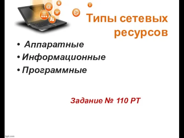 Типы сетевых ресурсов Аппаратные Информационные Программные Задание № 110 РТ