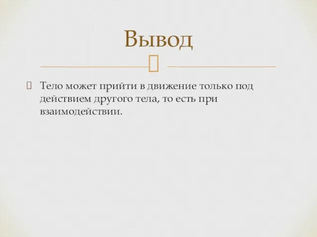 Тело может прийти в движение только под действием другого тела, то есть при взаимодействии. Вывод