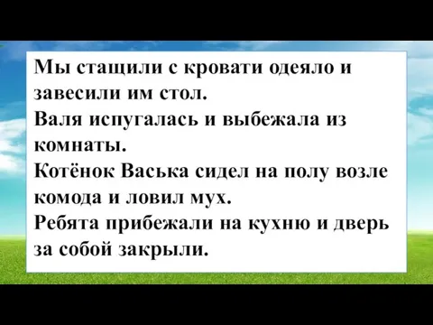 Мы стащили с кровати одеяло и завесили им стол. Валя испугалась и