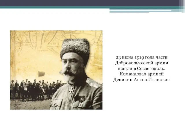 23 июня 1919 года части Добровольческой армии вошли в Севастополь. Командовал армией Деникин Антон Иванович