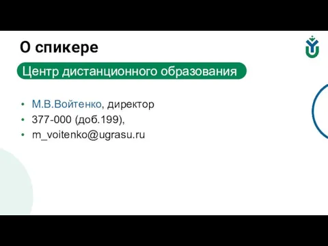 М.В.Войтенко, директор 377-000 (доб.199), m_voitenko@ugrasu.ru О спикере Центр дистанционного образования