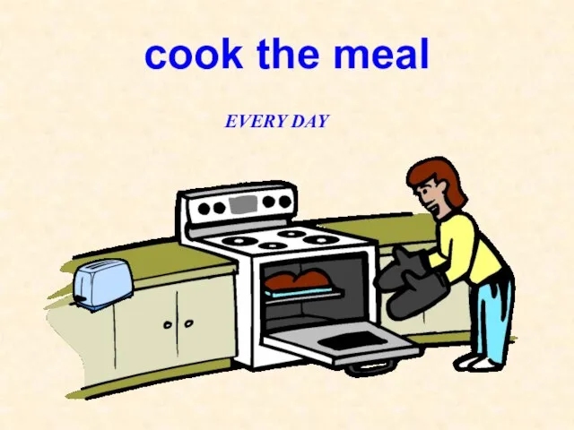 cook the meal EVERY DAY