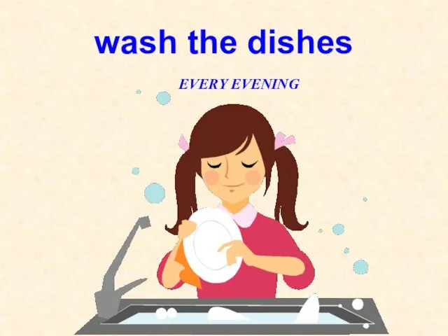 wash the dishes EVERY EVENING
