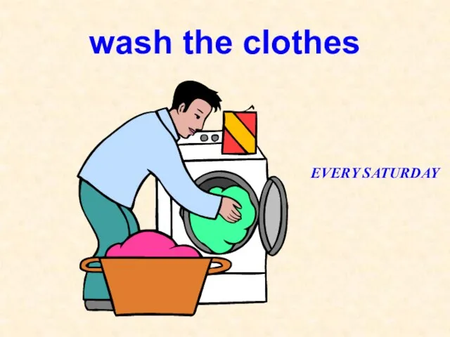 wash the clothes EVERY SATURDAY