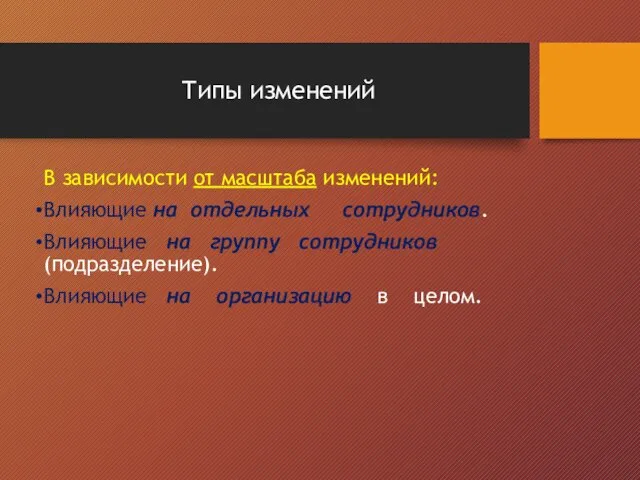 Типы изменений В зависимости от масштаба изменений: Влияющие на отдельных сотрудников. Влияющие